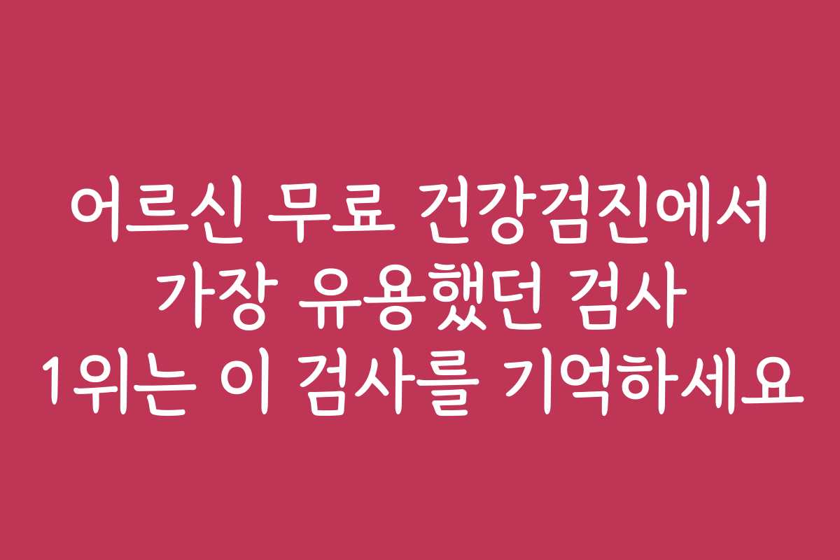 어르신 무료 건강검진에서 가장 유용했던 검사 1위는 이 검사를 기억하세요