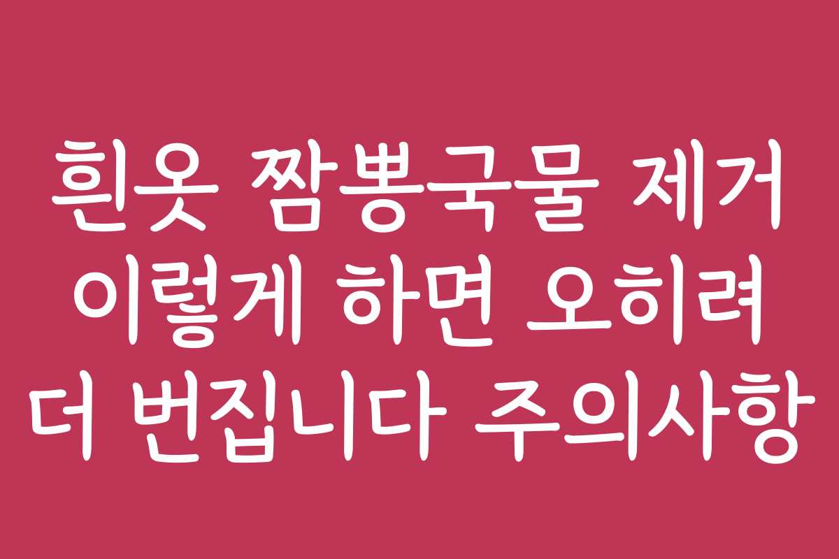 흰옷 짬뽕국물 제거 이렇게 하면 오히려 더 번집니다 주의사항