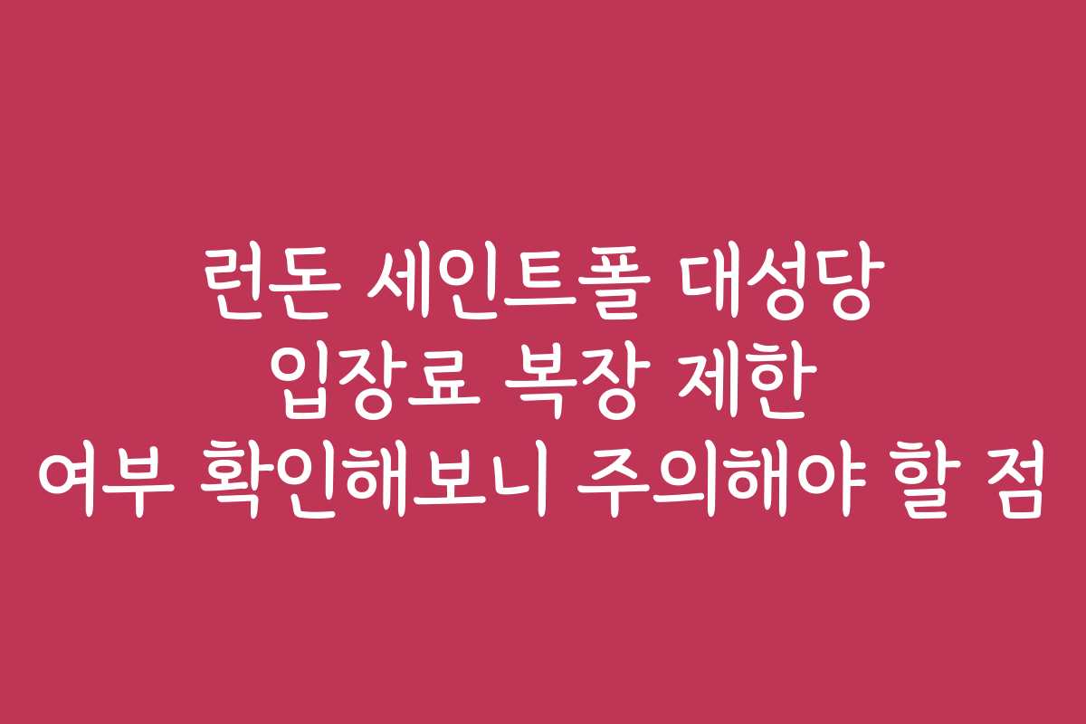 런돈 세인트폴 대성당 입장료 복장 제한 여부 확인해보니 주의해야 할 점