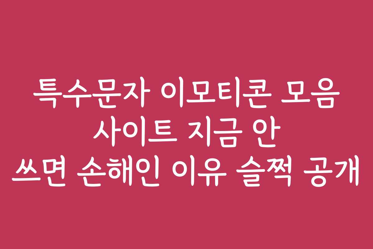특수문자 이모티콘 모음 사이트 지금 안 쓰면 손해인 이유 슬쩍 공개
