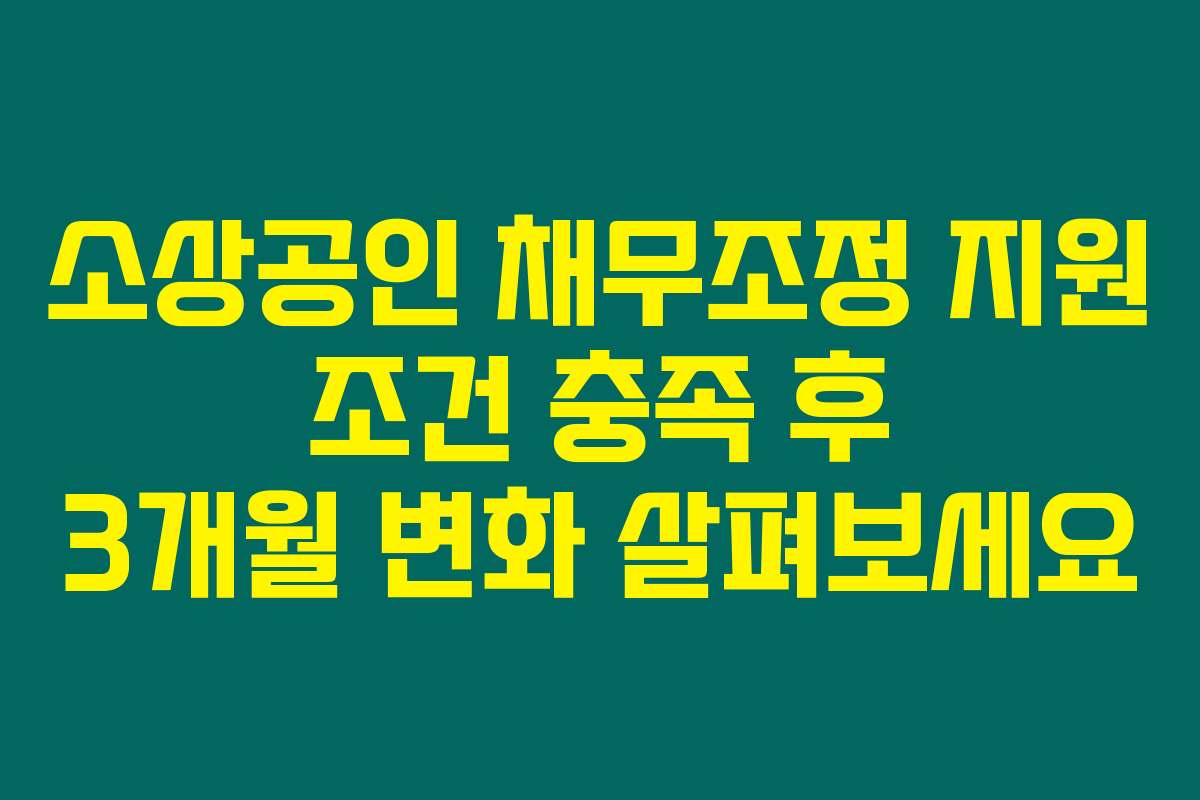 소상공인 채무조정 지원 조건 충족 후 3개월 변화 살펴보세요