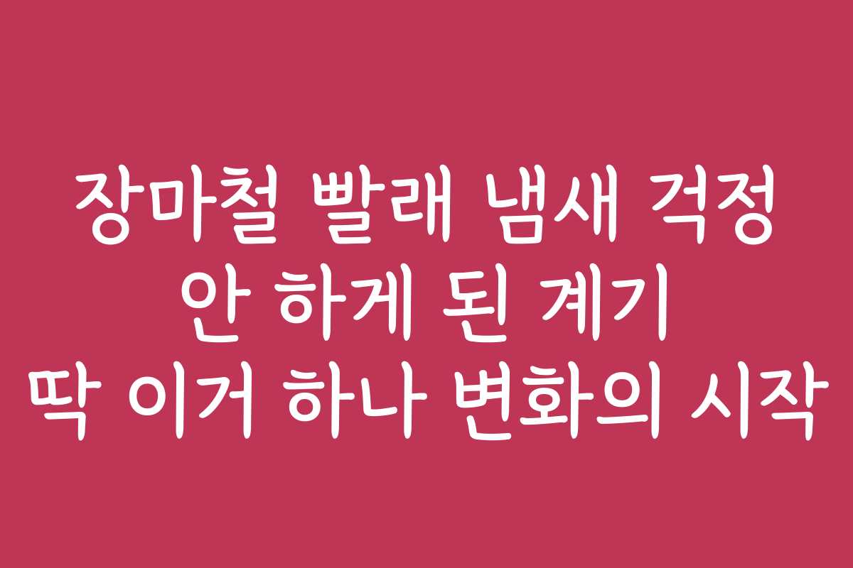 장마철 빨래 냄새 걱정 안 하게 된 계기 딱 이거 하나 변화의 시작