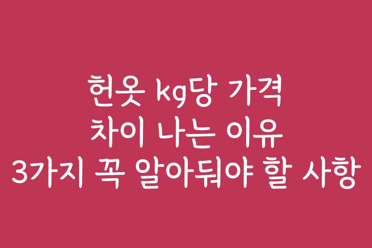 헌옷 kg당 가격 차이 나는 이유 3가지 꼭 알아둬야 할 사항