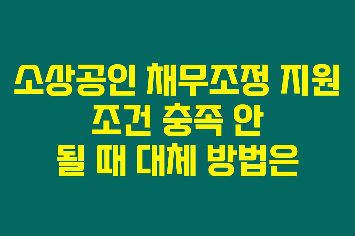 소상공인 채무조정 지원 조건 충족 안 될 때 대체 방법은