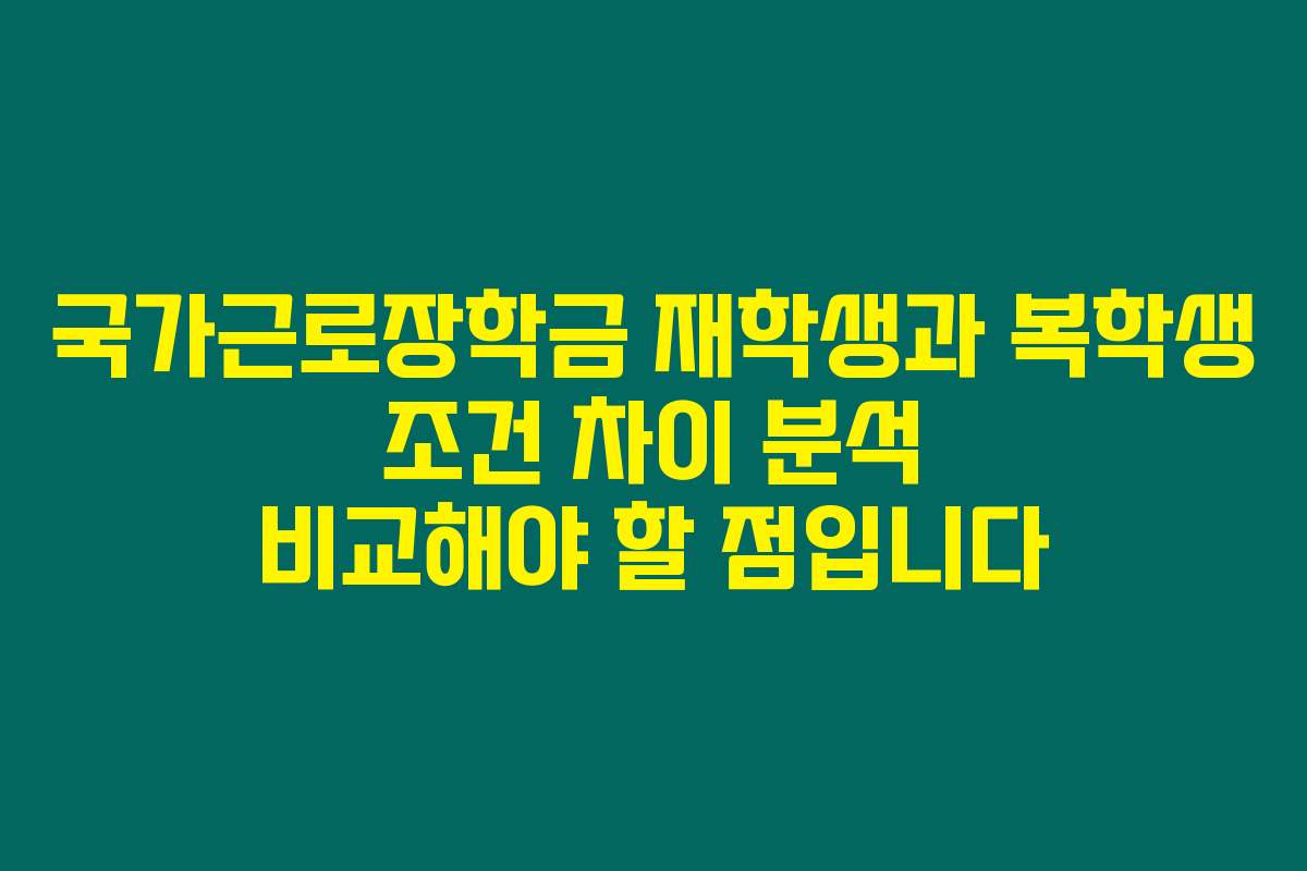 국가근로장학금 재학생과 복학생 조건 차이 분석 비교해야 할 점입니다