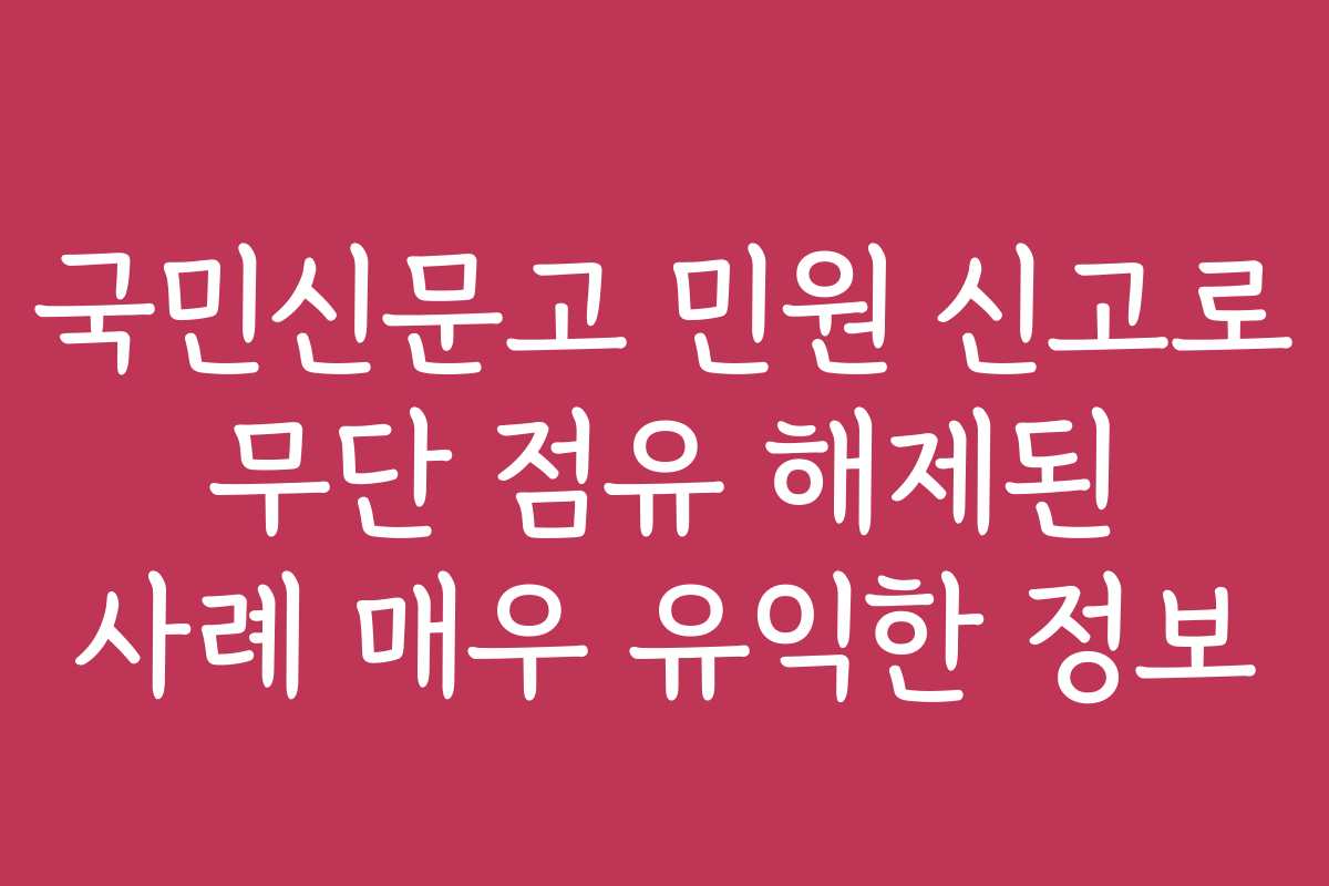 국민신문고 민원 신고로 무단 점유 해제된 사례 매우 유익한 정보