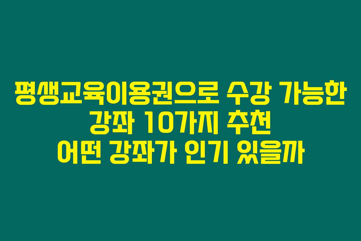 평생교육이용권으로 수강 가능한 강좌 10가지 추천 어떤 강좌가 인기 있을까