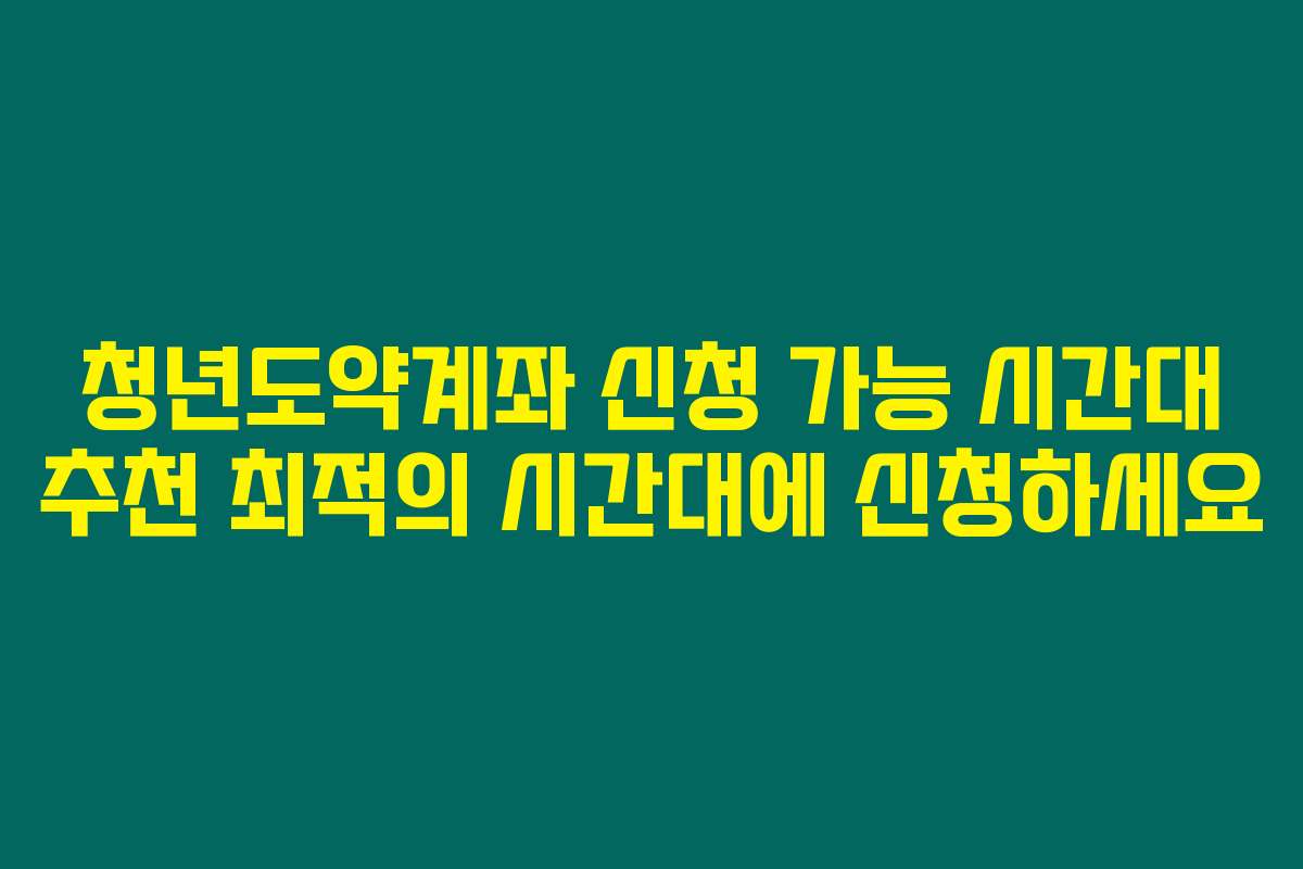 청년도약계좌 신청 가능 시간대 추천 최적의 시간대에 신청하세요