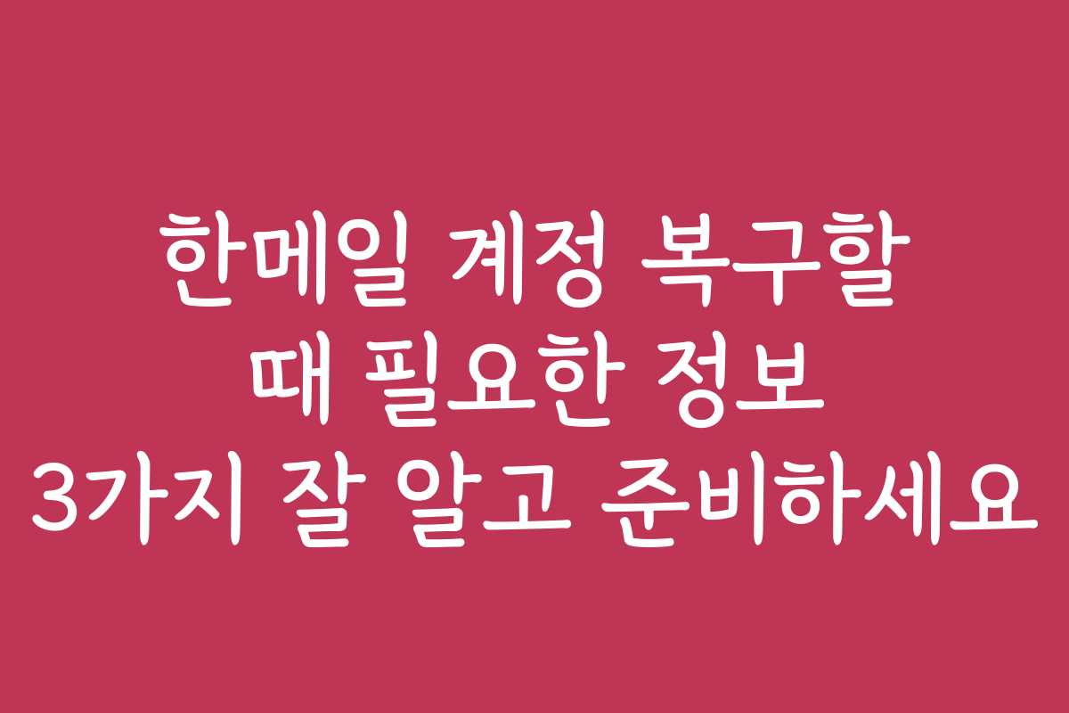 한메일 계정 복구할 때 필요한 정보 3가지 잘 알고 준비하세요