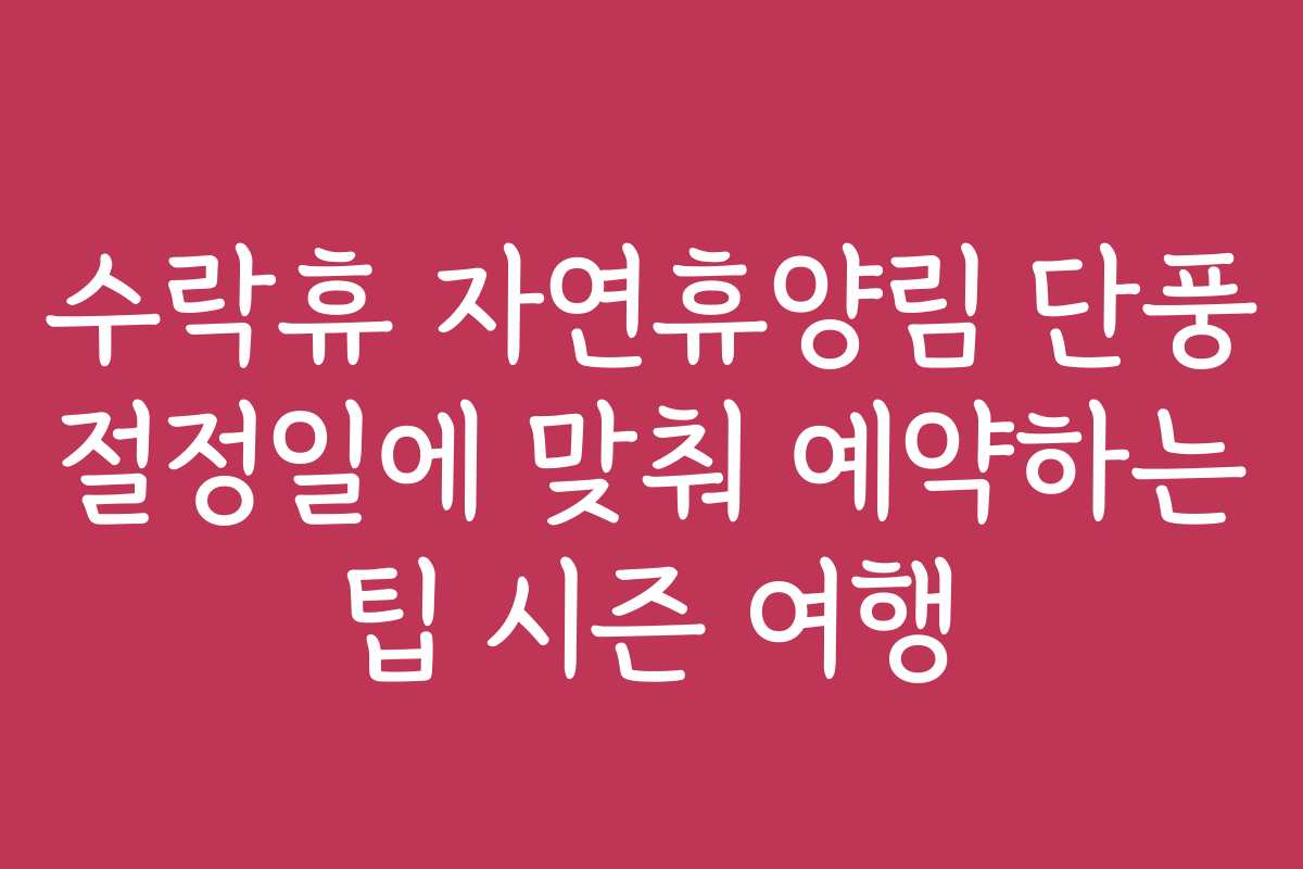 수락휴 자연휴양림 단풍 절정일에 맞춰 예약하는 팁 시즌 여행