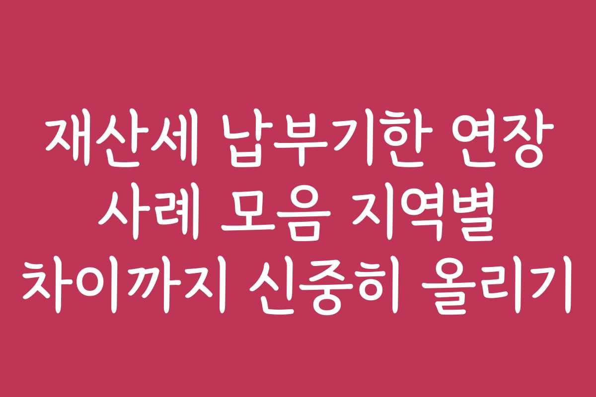 재산세 납부기한 연장 사례 모음 지역별 차이까지 신중히 올리기