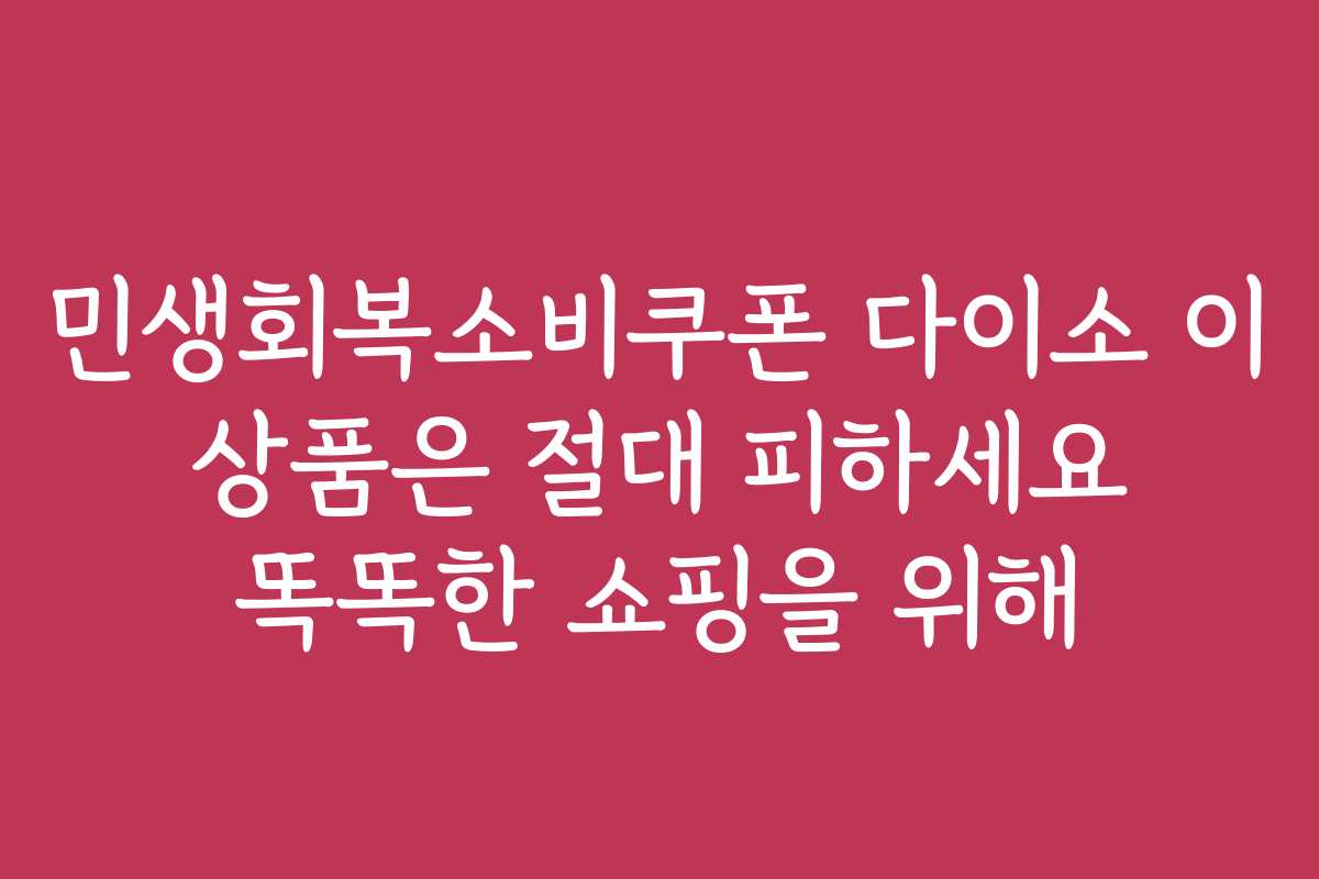 민생회복소비쿠폰 다이소 이 상품은 절대 피하세요 똑똑한 쇼핑을 위해