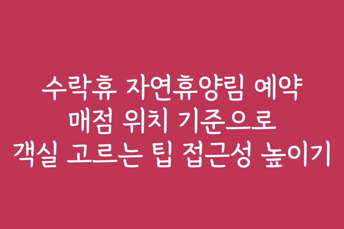 수락휴 자연휴양림 예약 매점 위치 기준으로 객실 고르는 팁 접근성 높이기