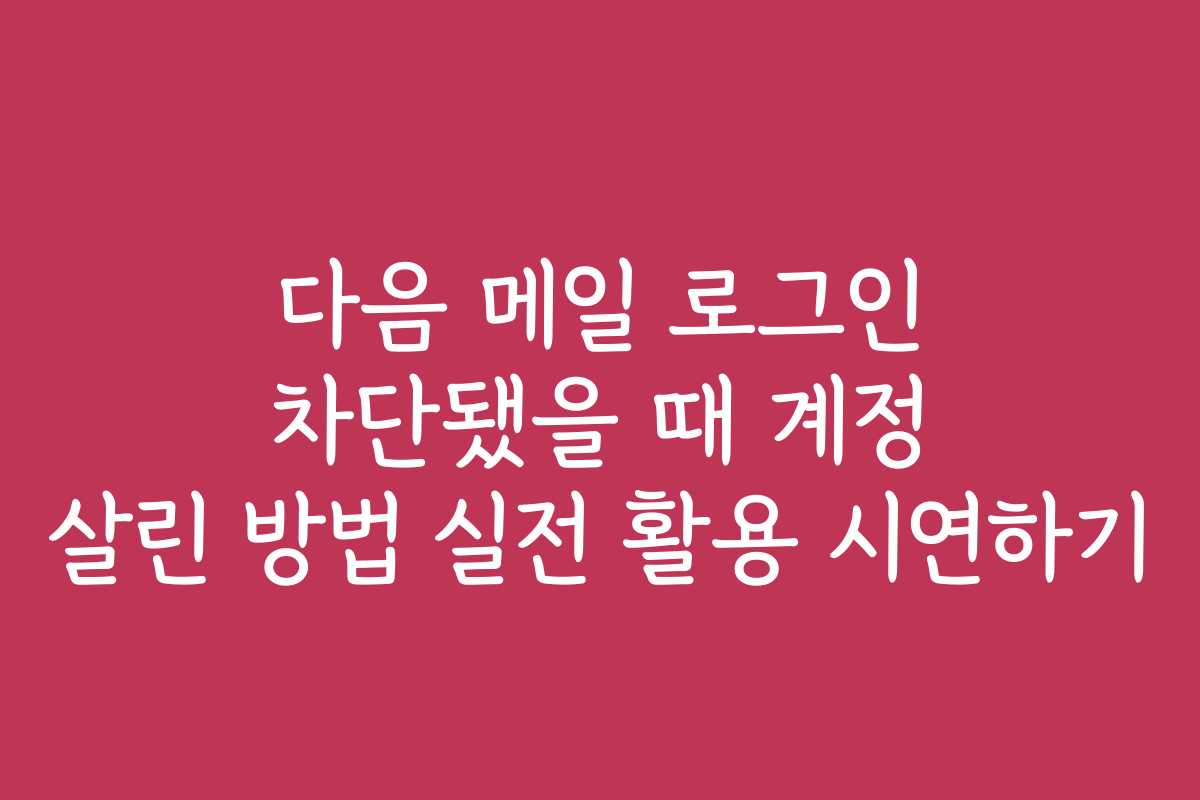 다음 메일 로그인 차단됐을 때 계정 살린 방법 실전 활용 시연하기