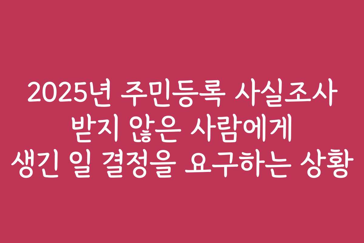 2025년 주민등록 사실조사 받지 않은 사람에게 생긴 일 결정을 요구하는 상황