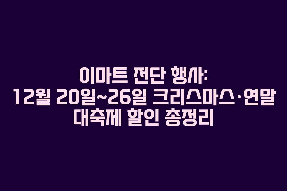 이마트 전단 행사: 12월 20일~26일 크리스마스·연말 대축제 할인 총정리