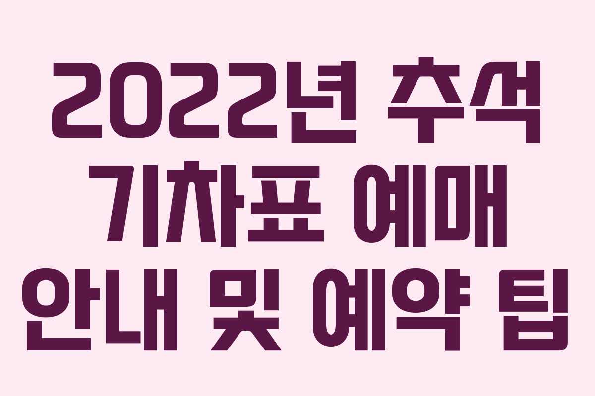 2022년 추석 기차표 예매 안내 및 예약 팁