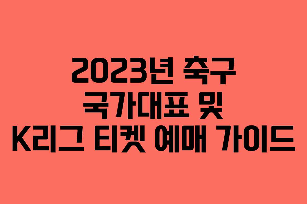 2023년 축구 국가대표 및 K리그 티켓 예매 가이드