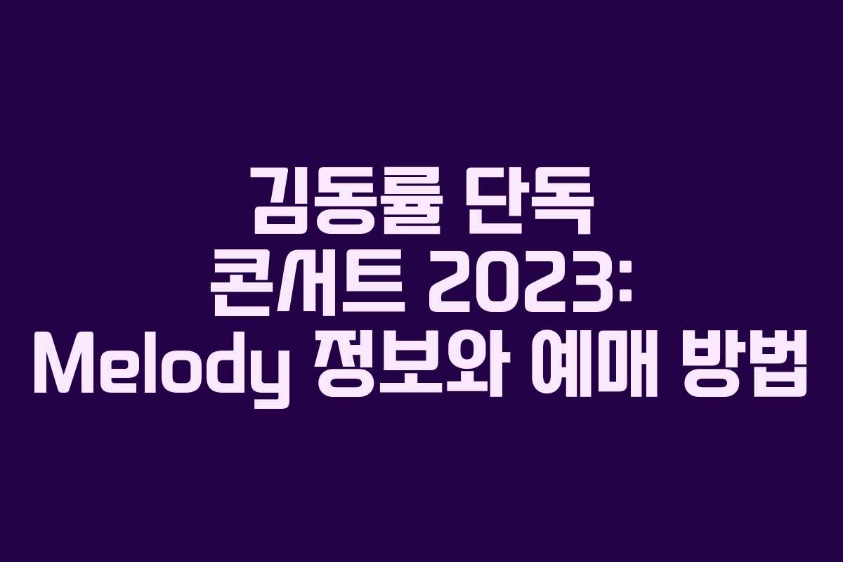 김동률 단독 콘서트 2023: Melody 정보와 예매 방법