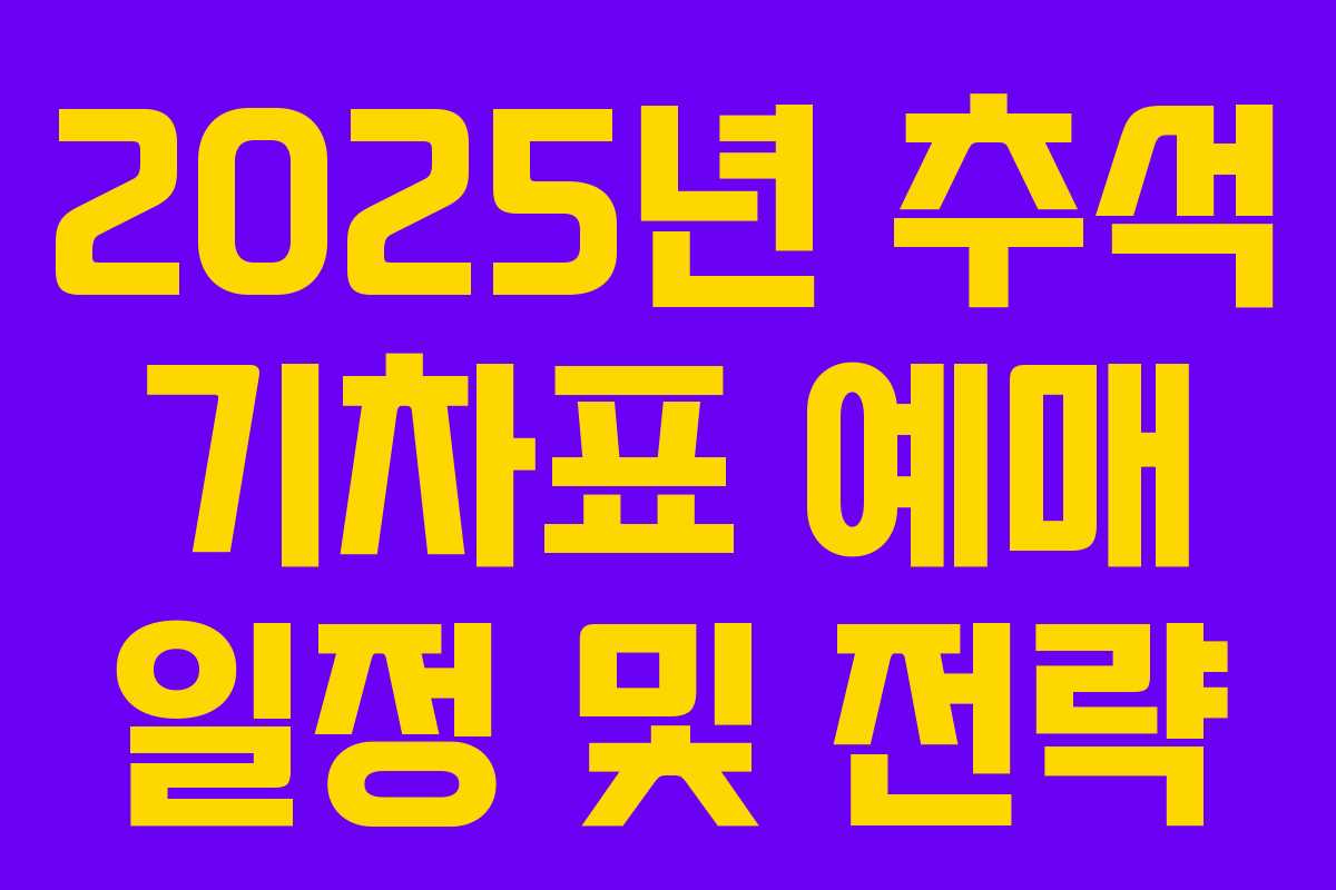 2025년 추석 기차표 예매 일정 및 전략