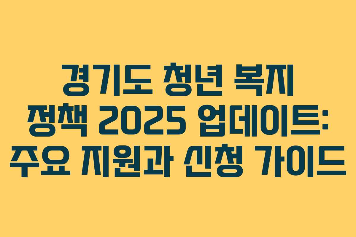 경기도 청년 복지 정책 2025 업데이트: 주요 지원과 신청 가이드