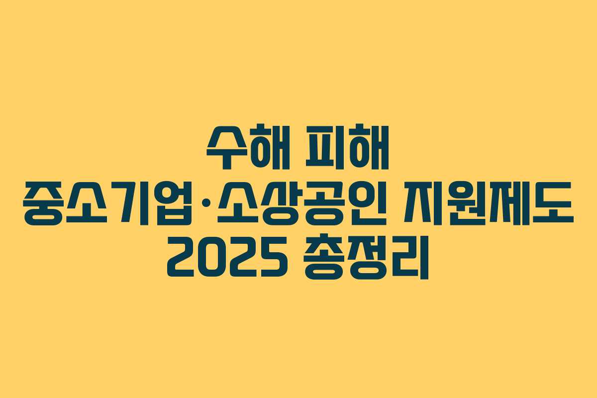 수해 피해 중소기업·소상공인 지원제도 2025 총정리