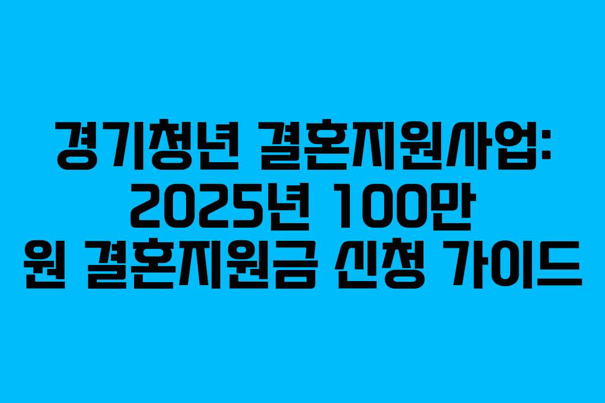 경기청년 결혼지원사업: 2025년 100만 원 결혼지원금 신청 가이드
