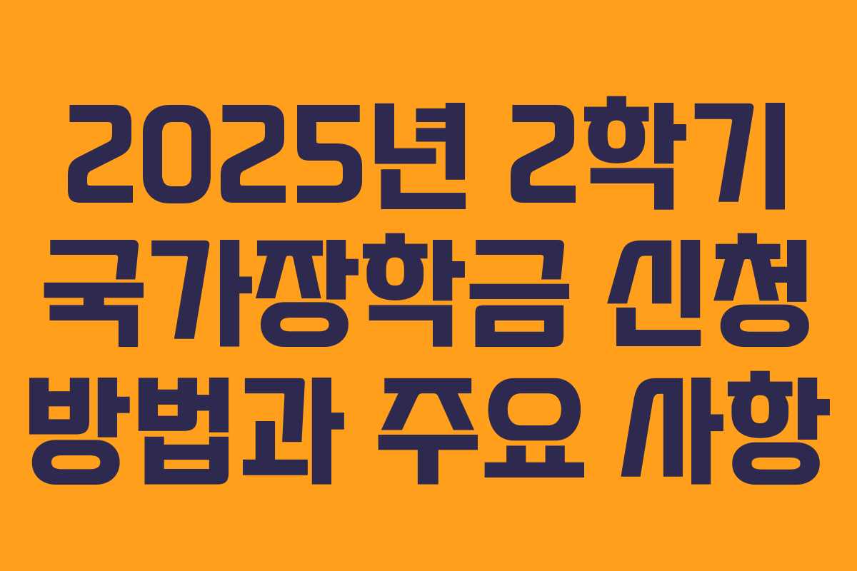 2025년 2학기 국가장학금 신청 방법과 주요 사항