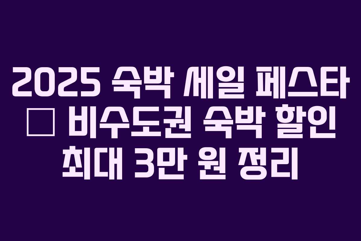 2025 숙박 세일 페스타 – 비수도권 숙박 할인 최대 3만 원 정리