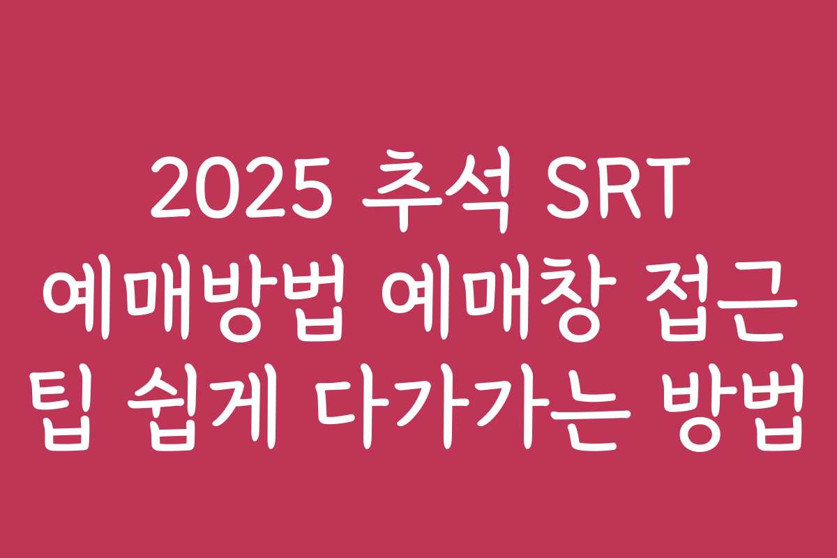 2025 추석 SRT 예매방법 예매창 접근 팁 쉽게 다가가는 방법