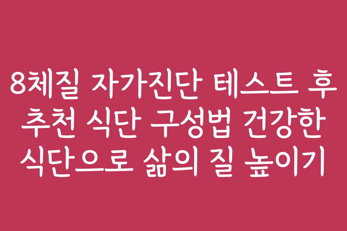 8체질 자가진단 테스트 후 추천 식단 구성법 건강한 식단으로 삶의 질 높이기