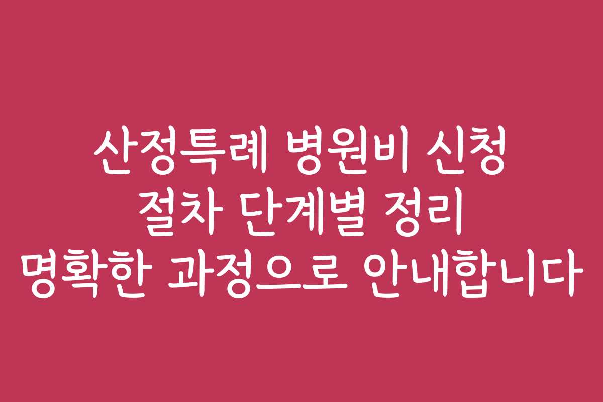 산정특례 병원비 신청 절차 단계별 정리 명확한 과정으로 안내합니다