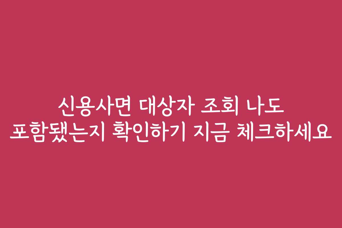 신용사면 대상자 조회 나도 포함됐는지 확인하기 지금 체크하세요