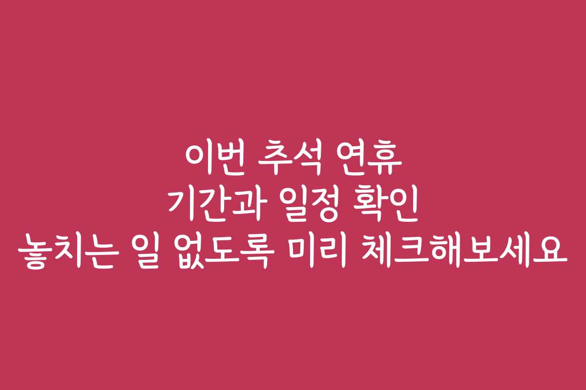 이번 추석 연휴 기간과 일정 확인 놓치는 일 없도록 미리 체크해보세요