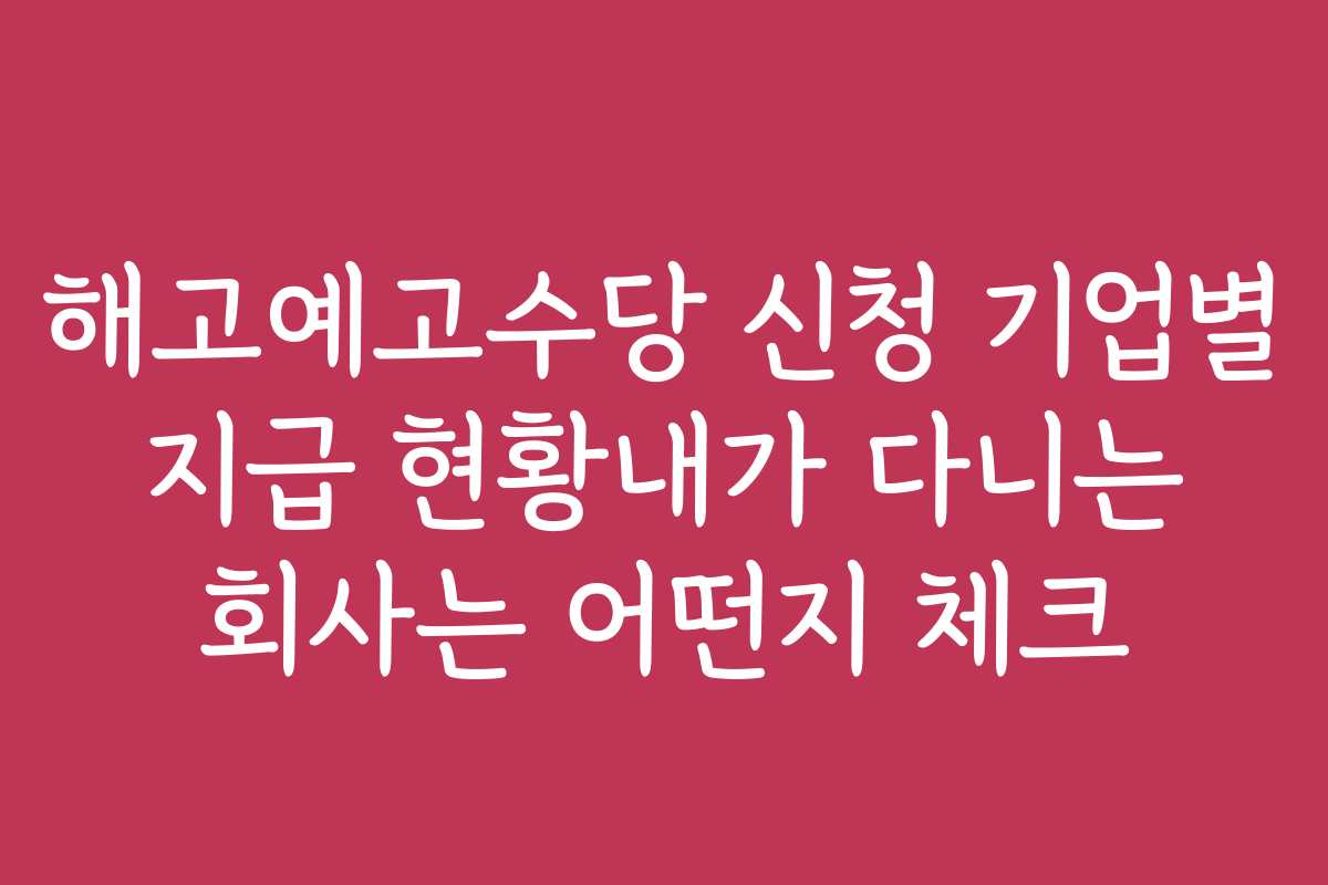 해고예고수당 신청 기업별 지급 현황내가 다니는 회사는 어떤지 체크