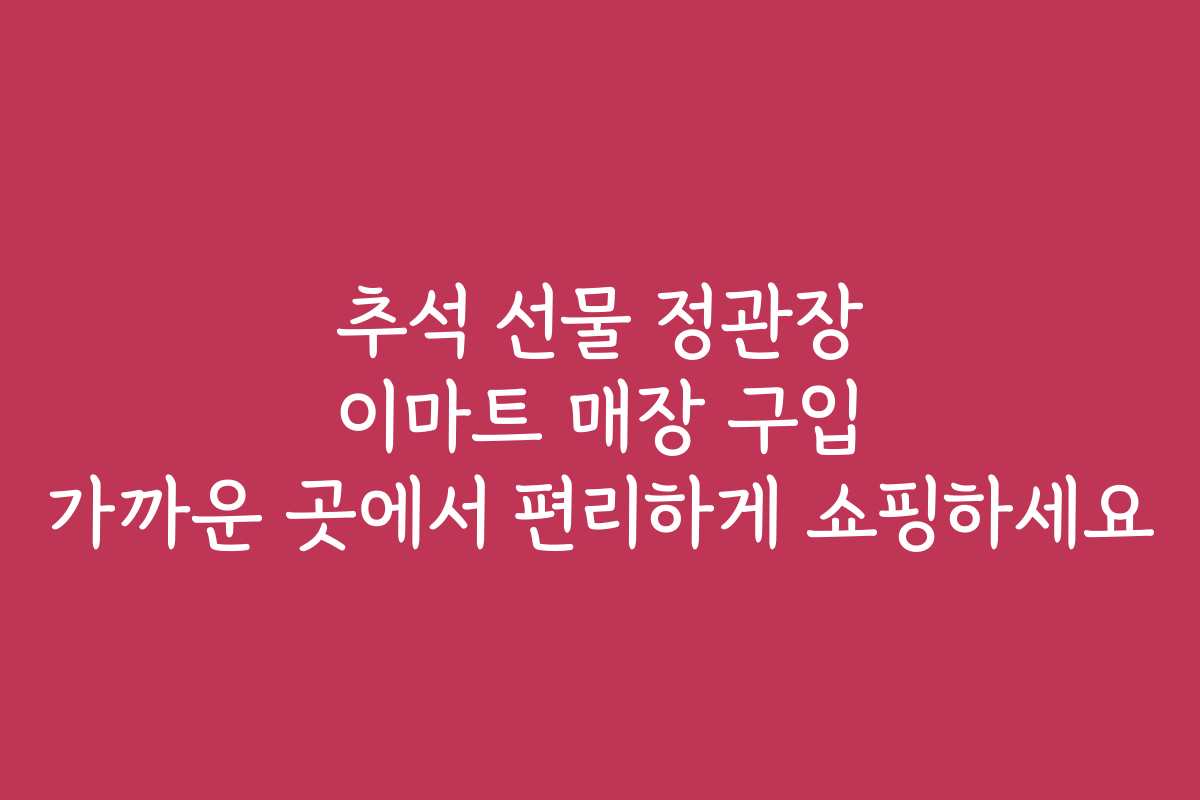 추석 선물 정관장 이마트 매장 구입 가까운 곳에서 편리하게 쇼핑하세요