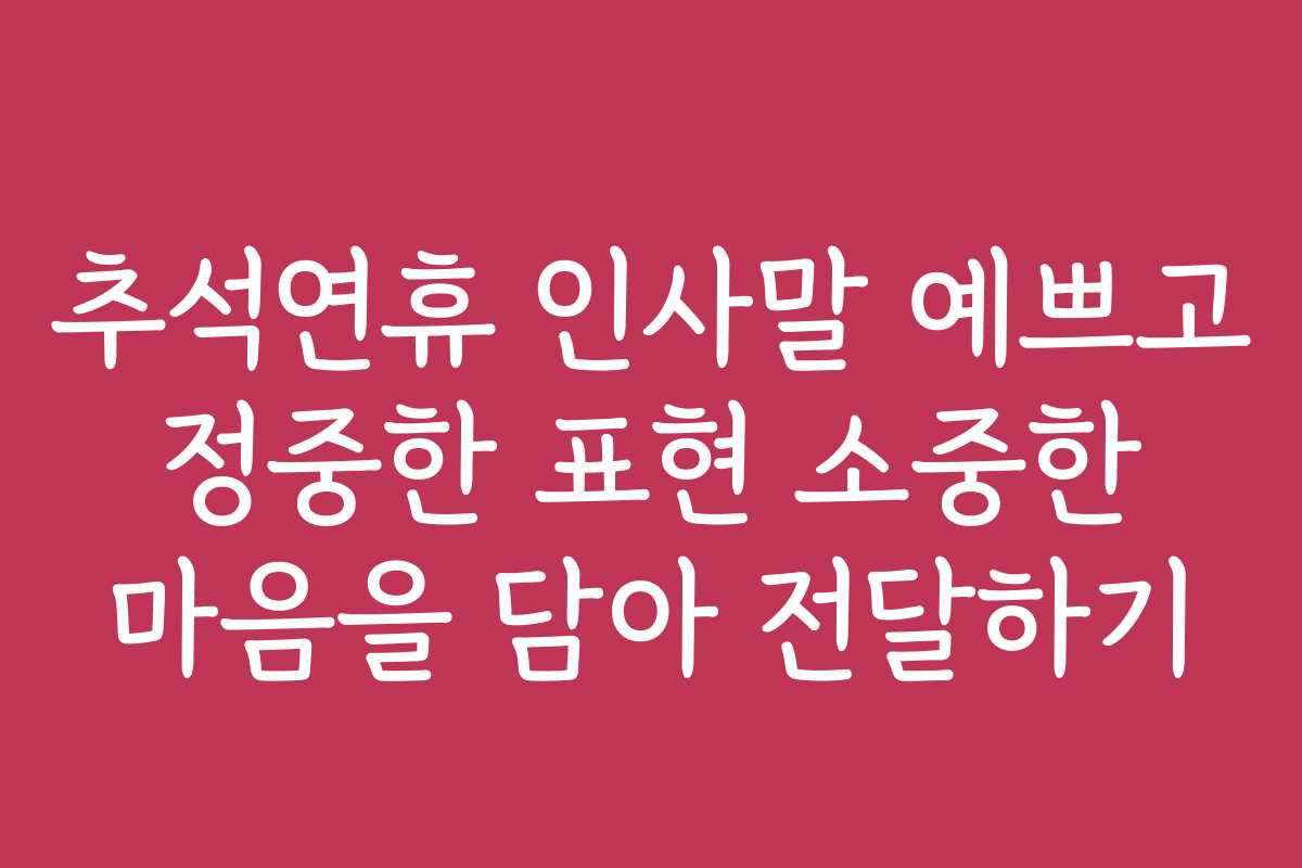 추석연휴 인사말 예쁘고 정중한 표현 소중한 마음을 담아 전달하기
