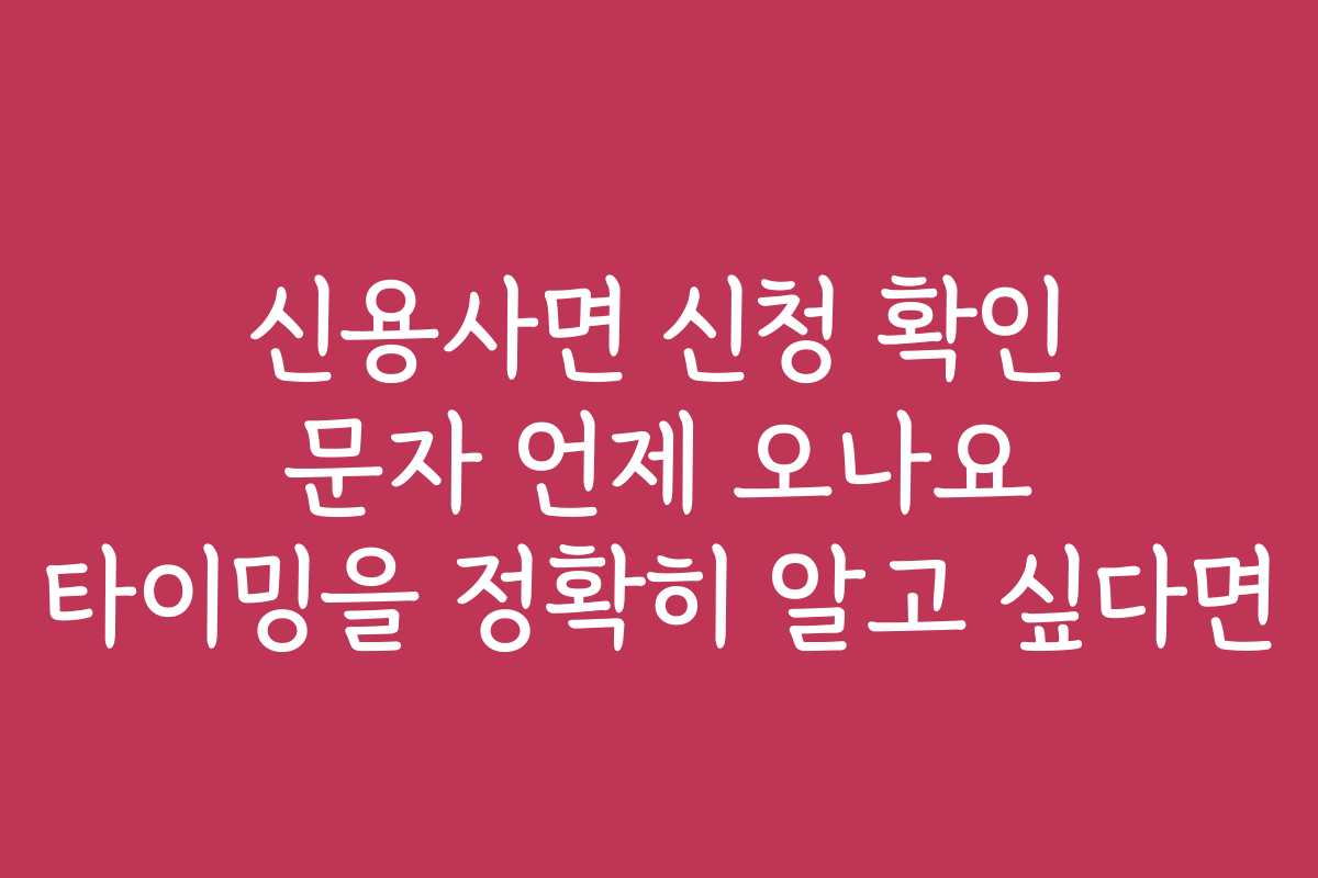신용사면 신청 확인 문자 언제 오나요 타이밍을 정확히 알고 싶다면