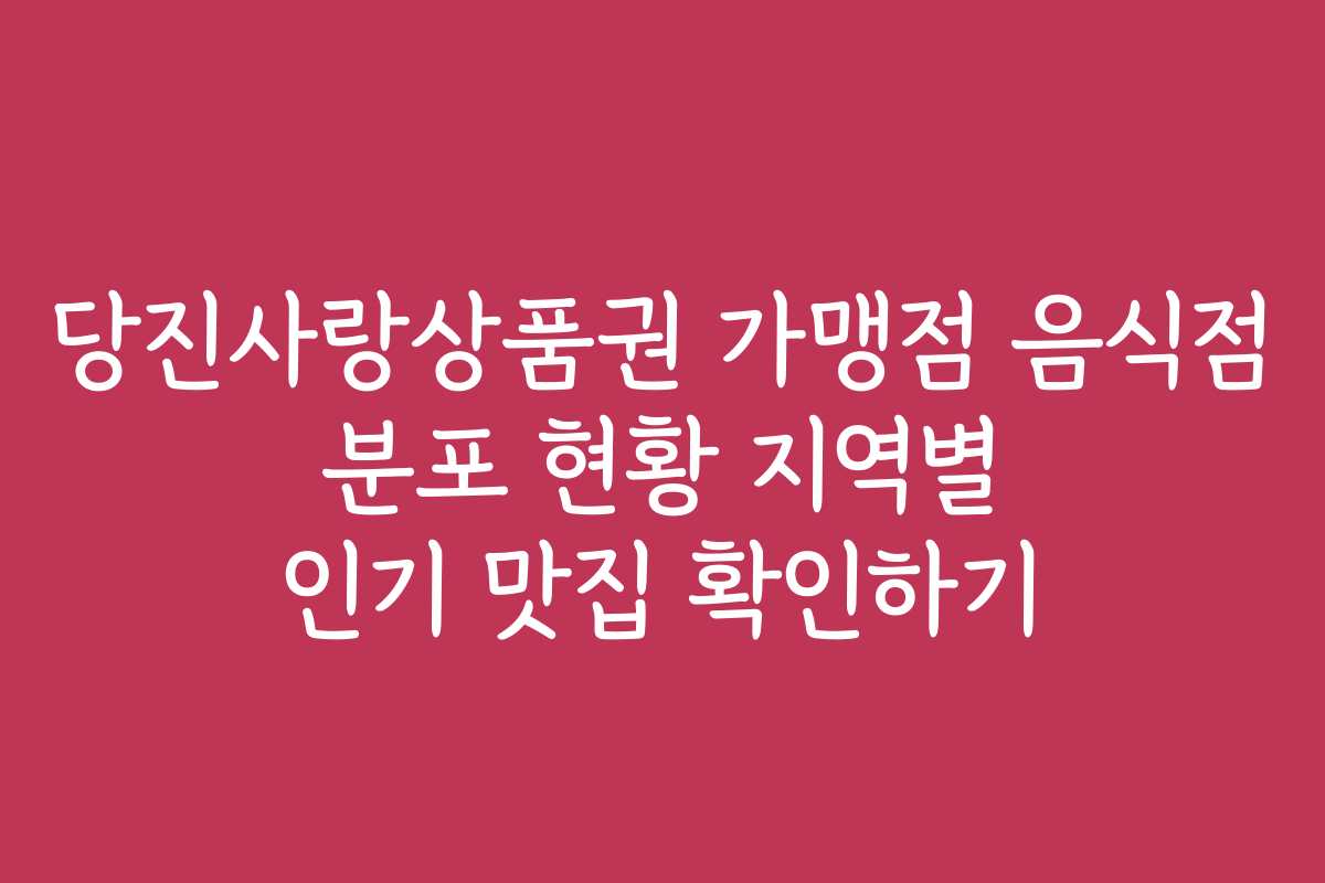 당진사랑상품권 가맹점 음식점 분포 현황 지역별 인기 맛집 확인하기