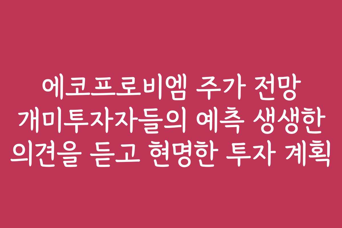 에코프로비엠 주가 전망 개미투자자들의 예측 생생한 의견을 듣고 현명한 투자 계획