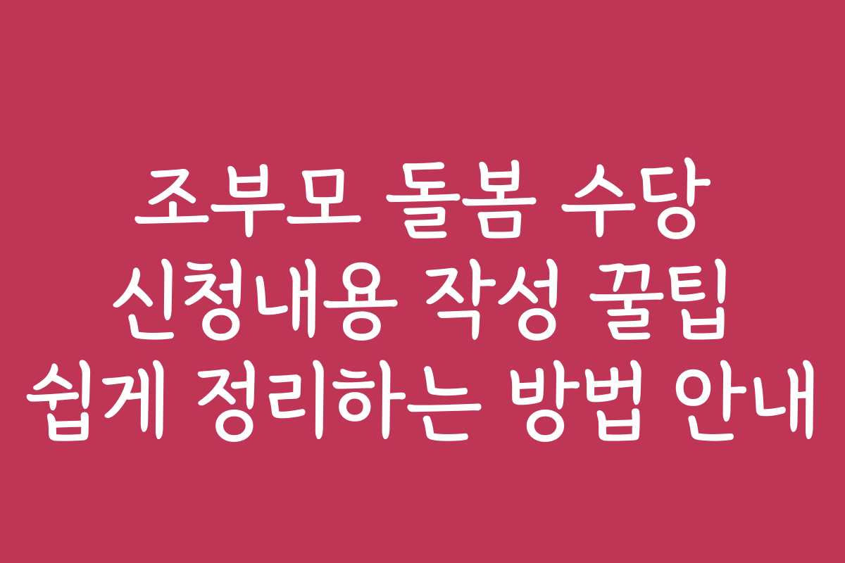 조부모 돌봄 수당 신청내용 작성 꿀팁 쉽게 정리하는 방법 안내
