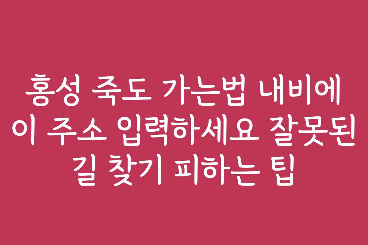 홍성 죽도 가는법 내비에 이 주소 입력하세요 잘못된 길 찾기 피하는 팁