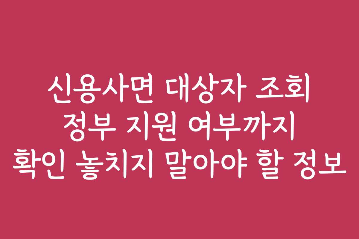 신용사면 대상자 조회 정부 지원 여부까지 확인 놓치지 말아야 할 정보
