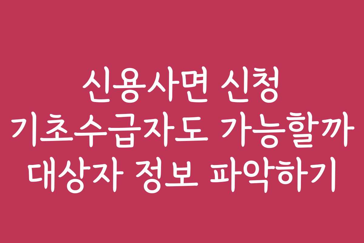신용사면 신청 기초수급자도 가능할까 대상자 정보 파악하기