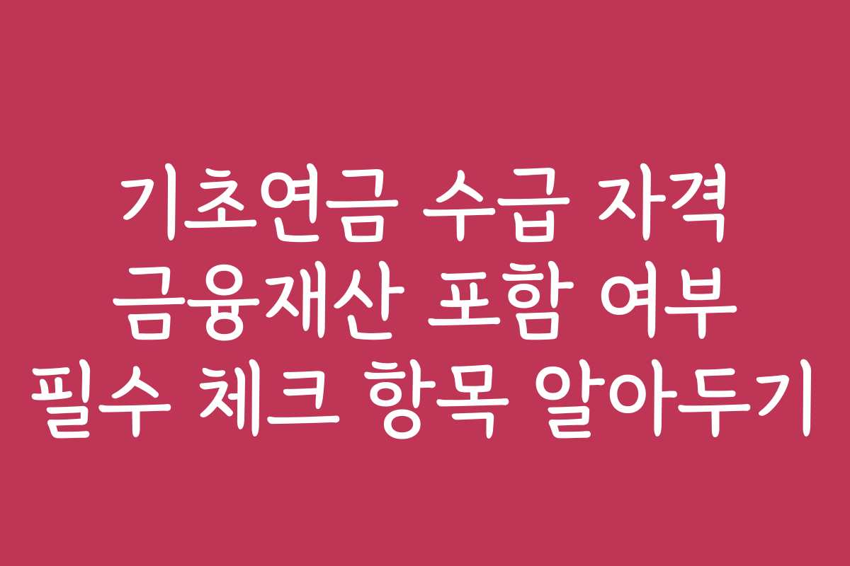 기초연금 수급 자격 금융재산 포함 여부 필수 체크 항목 알아두기