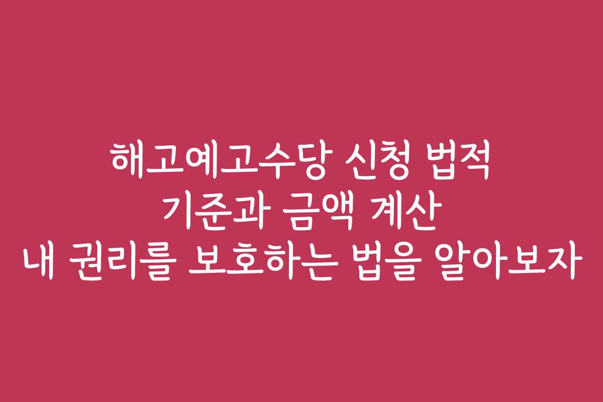 해고예고수당 신청 법적 기준과 금액 계산 내 권리를 보호하는 법을 알아보자