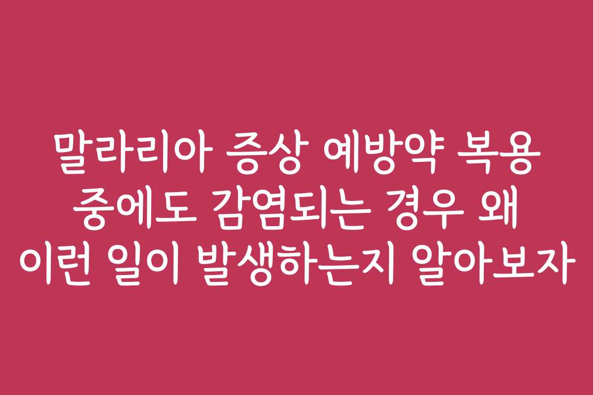 말라리아 증상 예방약 복용 중에도 감염되는 경우 왜 이런 일이 발생하는지 알아보자