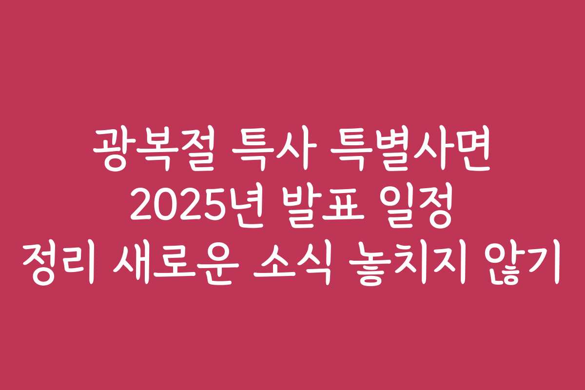 광복절 특사 특별사면 2025년 발표 일정 정리 새로운 소식 놓치지 않기