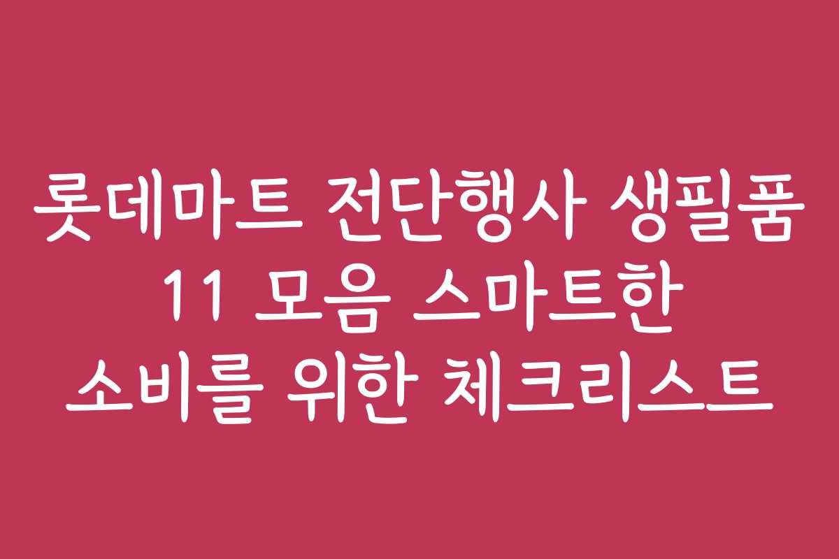 롯데마트 전단행사 생필품 11 모음 스마트한 소비를 위한 체크리스트