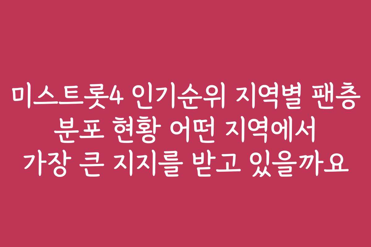 미스트롯4 인기순위 지역별 팬층 분포 현황 어떤 지역에서 가장 큰 지지를 받고 있을까요